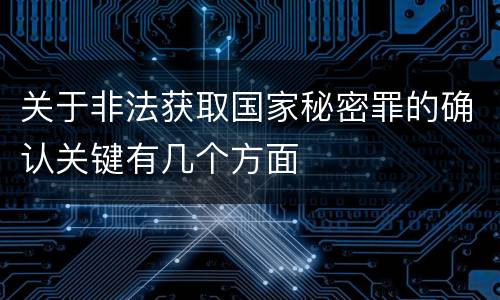 关于非法获取国家秘密罪的确认关键有几个方面