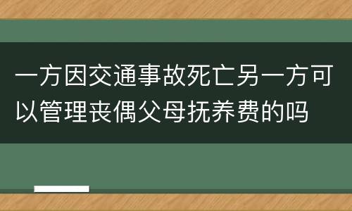 一方因交通事故死亡另一方可以管理丧偶父母抚养费的吗