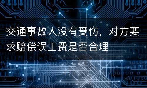 交通事故人没有受伤，对方要求赔偿误工费是否合理