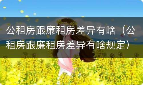 公租房跟廉租房差异有啥（公租房跟廉租房差异有啥规定）