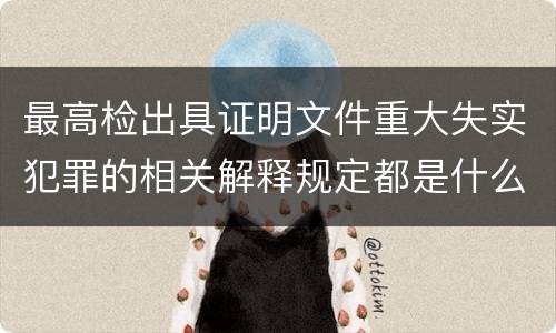 最高检出具证明文件重大失实犯罪的相关解释规定都是什么