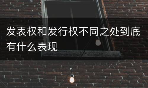 发表权和发行权不同之处到底有什么表现