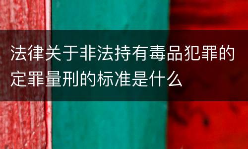 法律关于非法持有毒品犯罪的定罪量刑的标准是什么