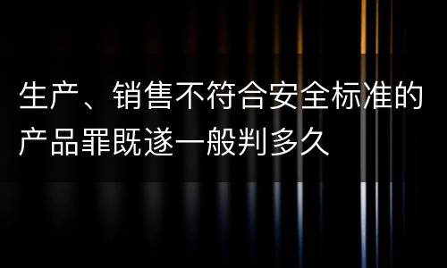 生产、销售不符合安全标准的产品罪既遂一般判多久