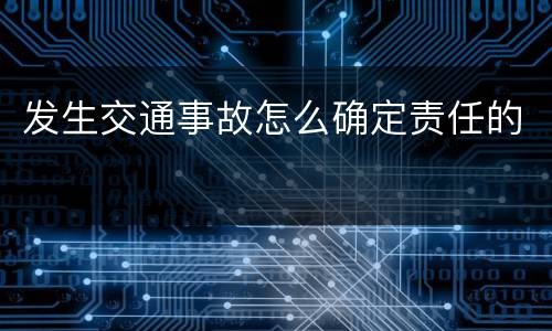 发生交通事故怎么确定责任的