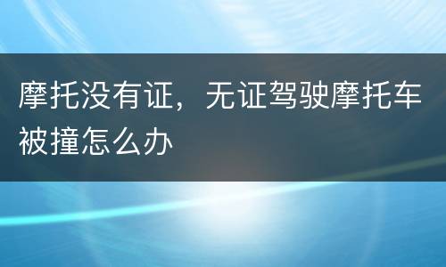 摩托没有证，无证驾驶摩托车被撞怎么办