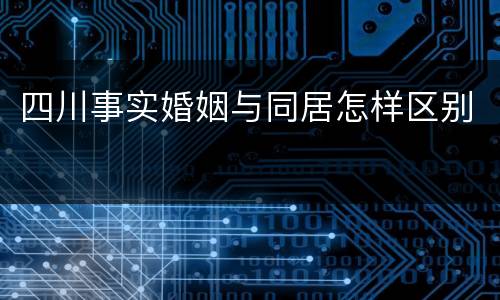 四川事实婚姻与同居怎样区别