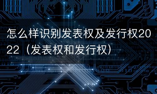 怎么样识别发表权及发行权2022（发表权和发行权）