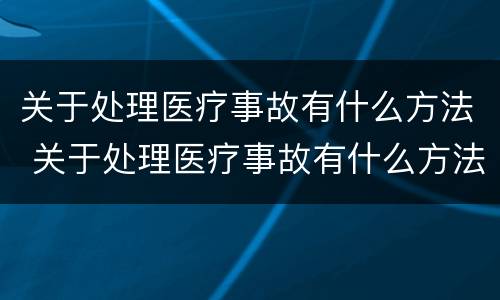 关于处理医疗事故有什么方法 关于处理医疗事故有什么方法和途径