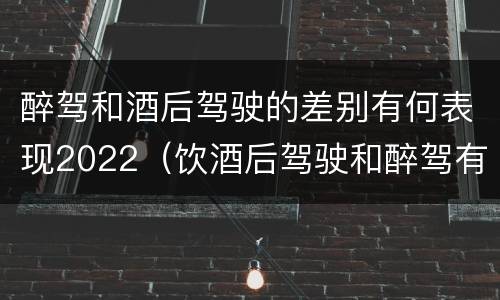 醉驾和酒后驾驶的差别有何表现2022（饮酒后驾驶和醉驾有区别?）