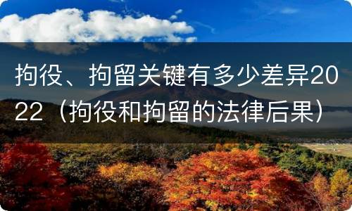 拘役、拘留关键有多少差异2022（拘役和拘留的法律后果）