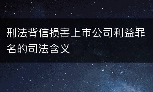 刑法背信损害上市公司利益罪名的司法含义