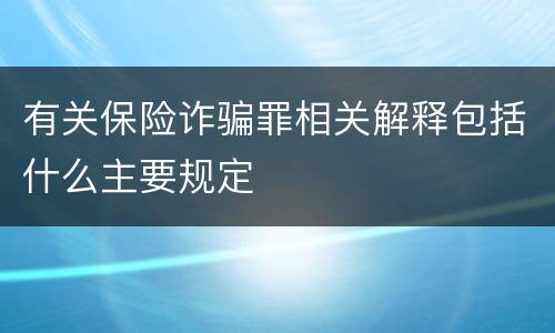有关保险诈骗罪相关解释包括什么主要规定