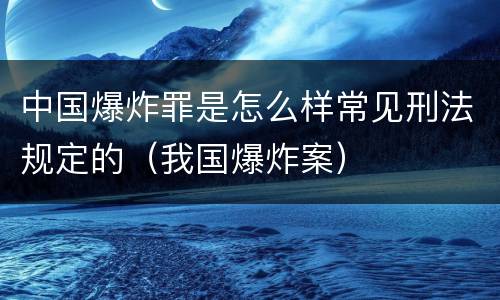 中国爆炸罪是怎么样常见刑法规定的（我国爆炸案）