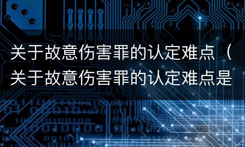 关于故意伤害罪的认定难点（关于故意伤害罪的认定难点是什么）