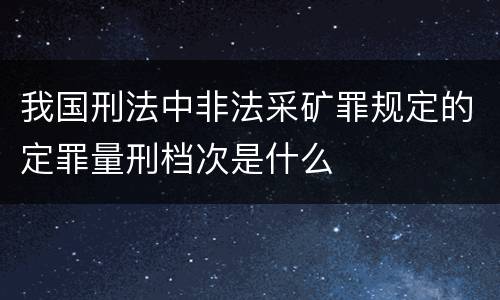 我国刑法中非法采矿罪规定的定罪量刑档次是什么