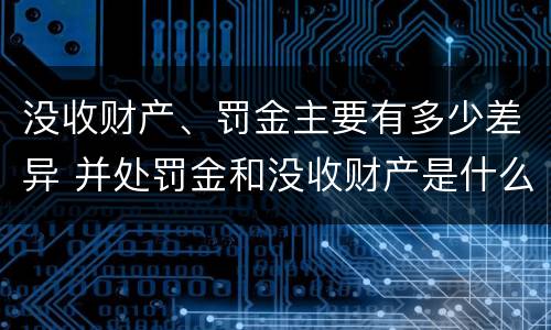 没收财产、罚金主要有多少差异 并处罚金和没收财产是什么意思