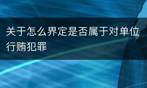关于怎么界定是否属于对单位行贿犯罪