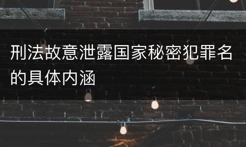 刑法故意泄露国家秘密犯罪名的具体内涵
