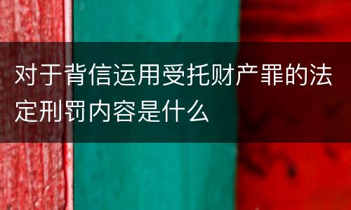 对于背信运用受托财产罪的法定刑罚内容是什么