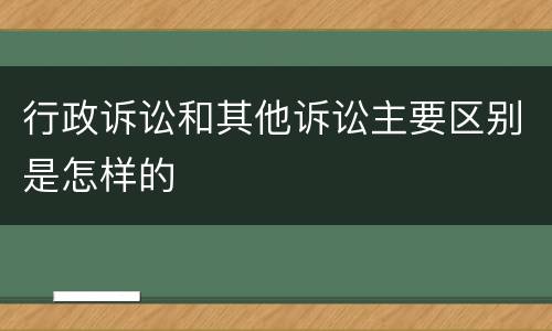 行政诉讼和其他诉讼主要区别是怎样的