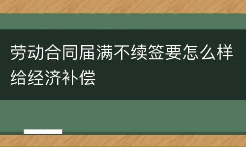 劳动合同届满不续签要怎么样给经济补偿