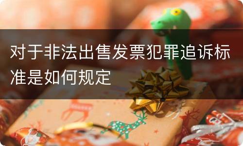 对于非法出售发票犯罪追诉标准是如何规定