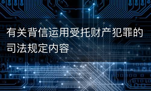 有关背信运用受托财产犯罪的司法规定内容