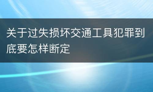 关于过失损坏交通工具犯罪到底要怎样断定