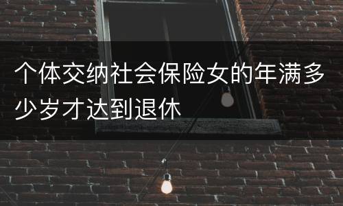 个体交纳社会保险女的年满多少岁才达到退休