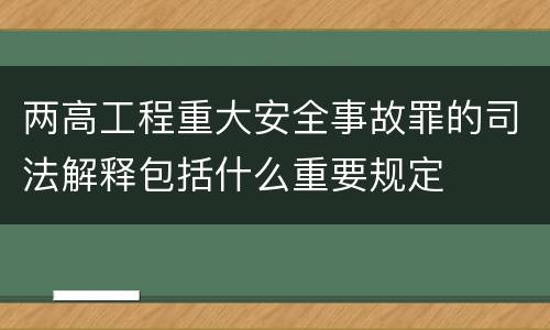 两高工程重大安全事故罪的司法解释包括什么重要规定