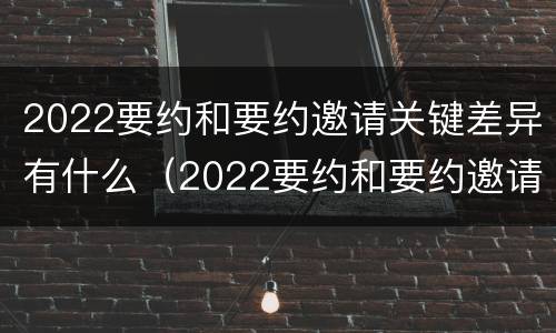2022要约和要约邀请关键差异有什么（2022要约和要约邀请关键差异有什么不一样）