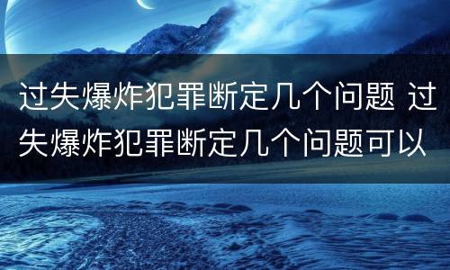 过失爆炸犯罪断定几个问题 过失爆炸犯罪断定几个问题可以判刑