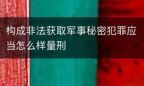 构成非法获取军事秘密犯罪应当怎么样量刑