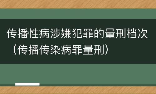 传播性病涉嫌犯罪的量刑档次（传播传染病罪量刑）