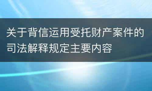 关于背信运用受托财产案件的司法解释规定主要内容