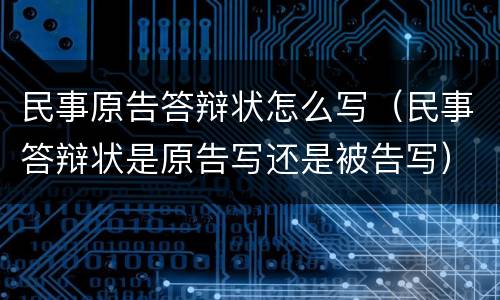 民事原告答辩状怎么写（民事答辩状是原告写还是被告写）