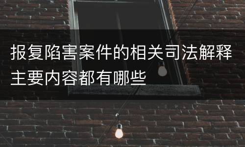 报复陷害案件的相关司法解释主要内容都有哪些