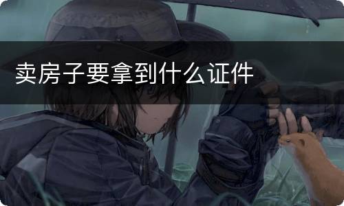 卖房子要拿到什么证件