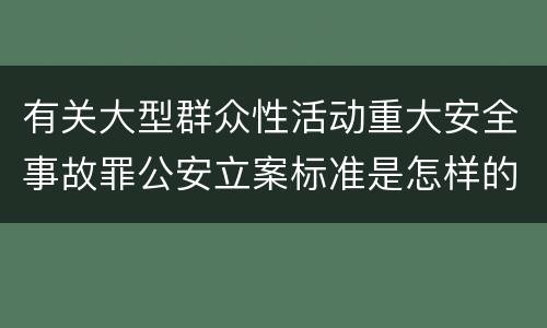 有关大型群众性活动重大安全事故罪公安立案标准是怎样的
