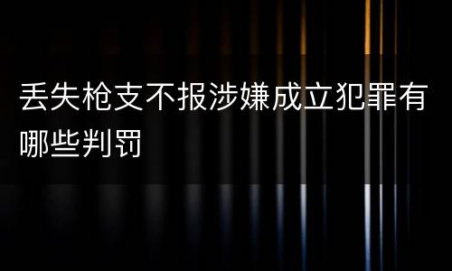 丢失枪支不报涉嫌成立犯罪有哪些判罚