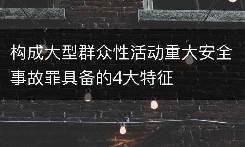 构成大型群众性活动重大安全事故罪具备的4大特征