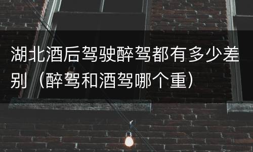 湖北酒后驾驶醉驾都有多少差别（醉驾和酒驾哪个重）