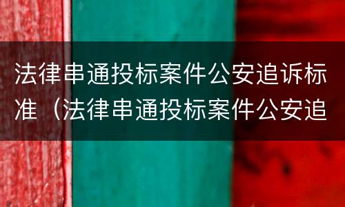 法律串通投标案件公安追诉标准（法律串通投标案件公安追诉标准最新）