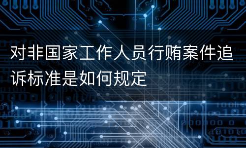 对非国家工作人员行贿案件追诉标准是如何规定