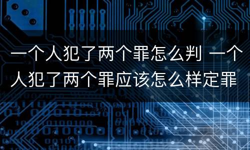 一个人犯了两个罪怎么判 一个人犯了两个罪应该怎么样定罪名