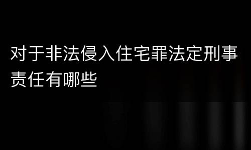对于非法侵入住宅罪法定刑事责任有哪些