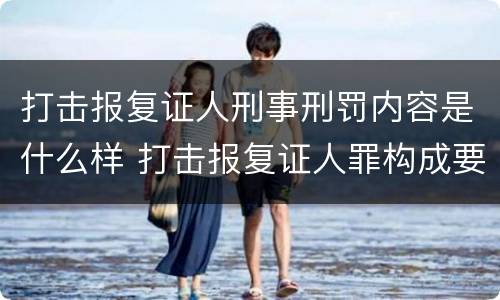 打击报复证人刑事刑罚内容是什么样 打击报复证人罪构成要件