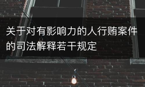 关于对有影响力的人行贿案件的司法解释若干规定