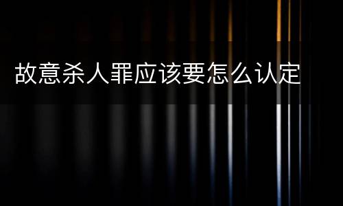 故意杀人罪应该要怎么认定